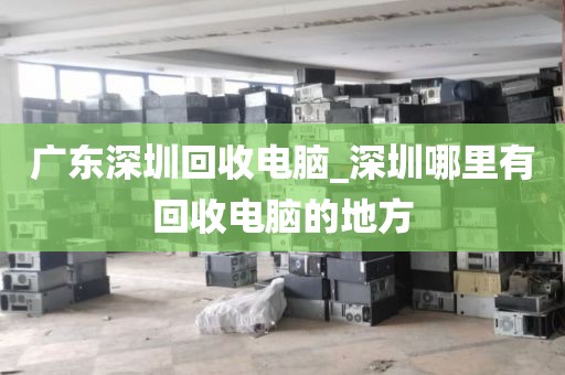 广东深圳回收电脑_深圳哪里有回收电脑的地方