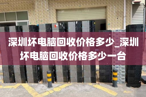 深圳坏电脑回收价格多少_深圳坏电脑回收价格多少一台