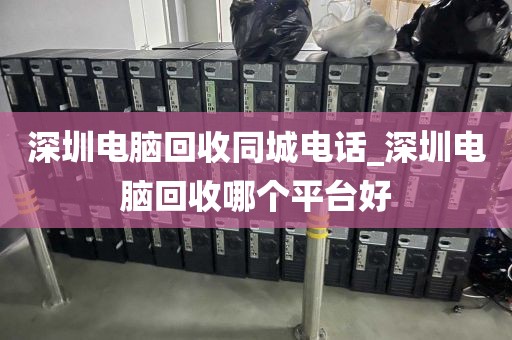 深圳电脑回收同城电话_深圳电脑回收哪个平台好