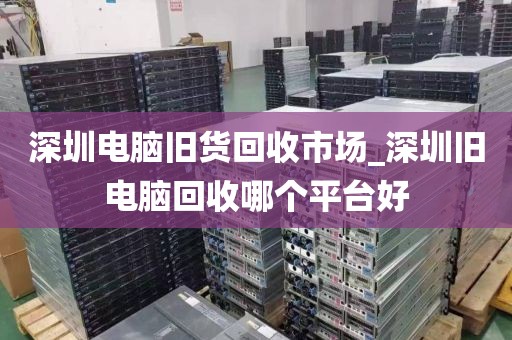 深圳电脑旧货回收市场_深圳旧电脑回收哪个平台好