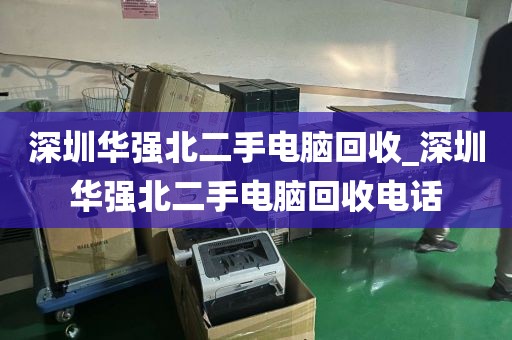深圳华强北二手电脑回收_深圳华强北二手电脑回收电话