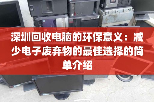 深圳回收电脑的环保意义：减少电子废弃物的最佳选择的简单介绍