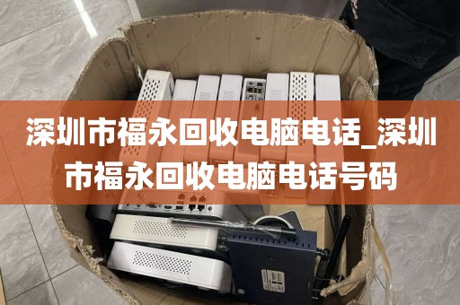 深圳市福永回收电脑电话_深圳市福永回收电脑电话号码