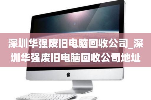 深圳华强废旧电脑回收公司_深圳华强废旧电脑回收公司地址
