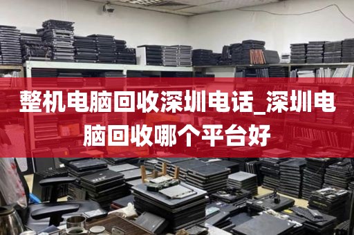整机电脑回收深圳电话_深圳电脑回收哪个平台好