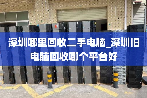 深圳哪里回收二手电脑_深圳旧电脑回收哪个平台好
