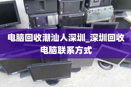 电脑回收潮汕人深圳_深圳回收电脑联系方式