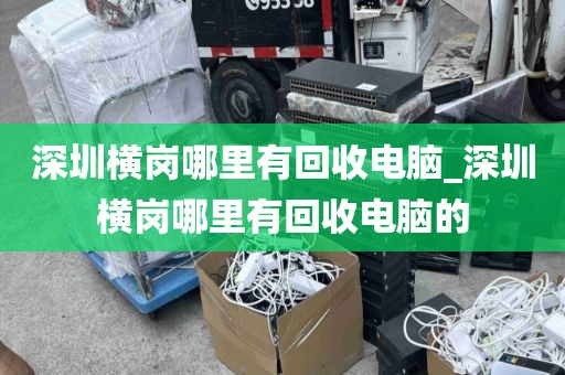 深圳横岗哪里有回收电脑_深圳横岗哪里有回收电脑的