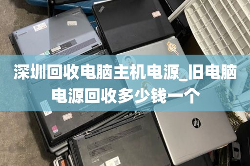 深圳回收电脑主机电源_旧电脑电源回收多少钱一个