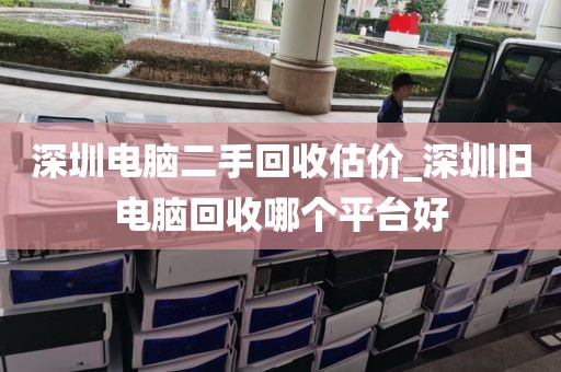 深圳电脑二手回收估价_深圳旧电脑回收哪个平台好