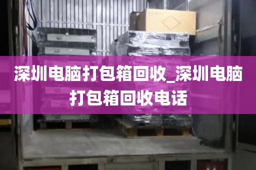 深圳电脑打包箱回收_深圳电脑打包箱回收电话