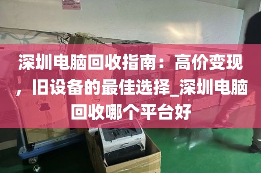 深圳电脑回收指南：高价变现，旧设备的最佳选择_深圳电脑回收哪个平台好