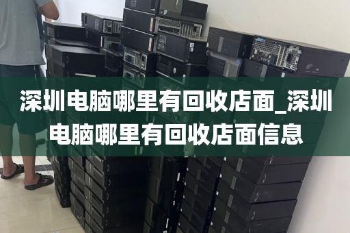 深圳电脑哪里有回收店面_深圳电脑哪里有回收店面信息