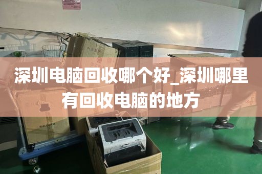 深圳电脑回收哪个好_深圳哪里有回收电脑的地方