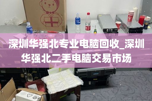 深圳华强北专业电脑回收_深圳华强北二手电脑交易市场