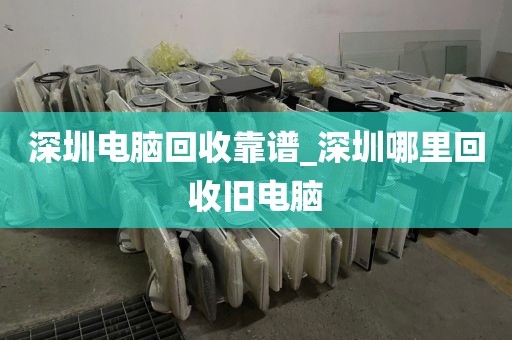 深圳电脑回收靠谱_深圳哪里回收旧电脑