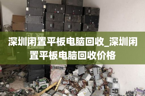 深圳闲置平板电脑回收_深圳闲置平板电脑回收价格