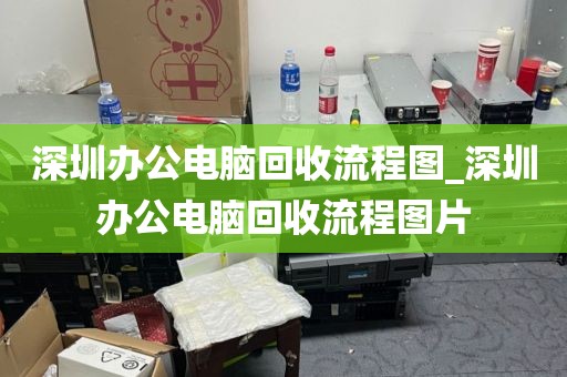 深圳办公电脑回收流程图_深圳办公电脑回收流程图片