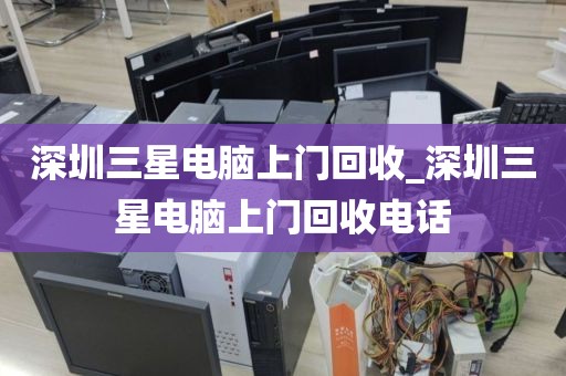 深圳三星电脑上门回收_深圳三星电脑上门回收电话