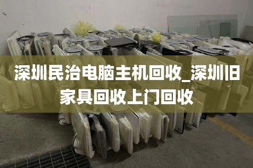 深圳民治电脑主机回收_深圳旧家具回收上门回收