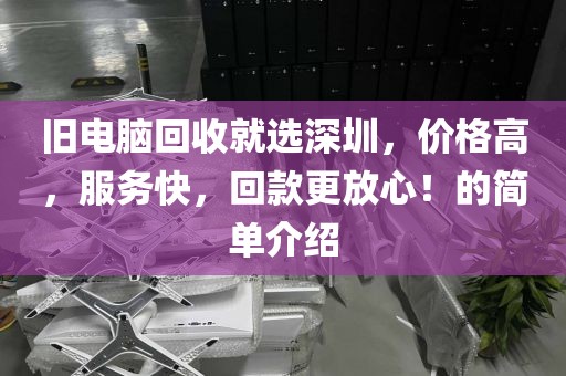 旧电脑回收就选深圳，价格高，服务快，回款更放心！的简单介绍