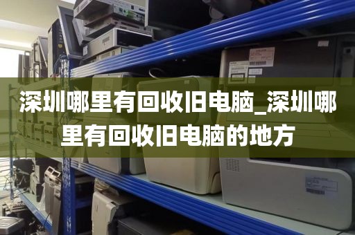 深圳哪里有回收旧电脑_深圳哪里有回收旧电脑的地方