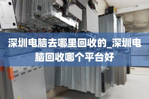 深圳电脑去哪里回收的_深圳电脑回收哪个平台好