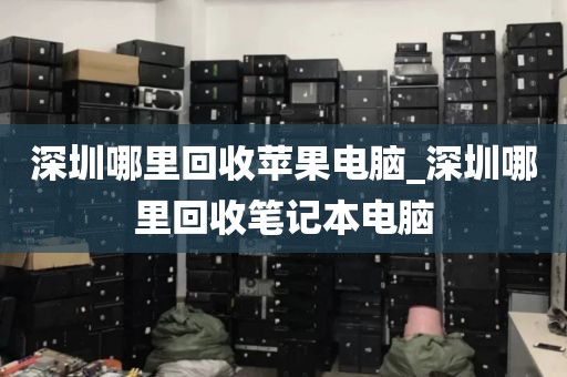 深圳哪里回收苹果电脑_深圳哪里回收笔记本电脑