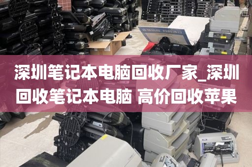 深圳笔记本电脑回收厂家_深圳回收笔记本电脑 高价回收苹果