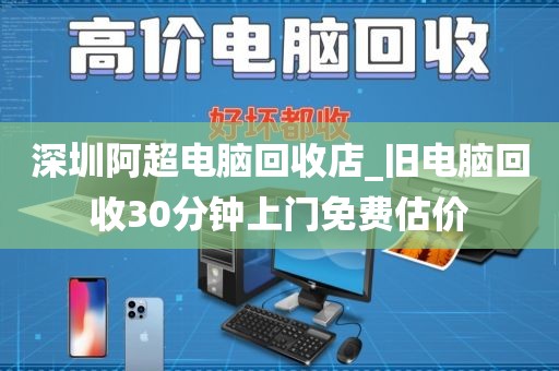 深圳阿超电脑回收店_旧电脑回收30分钟上门免费估价