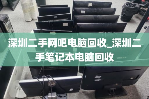 深圳二手网吧电脑回收_深圳二手笔记本电脑回收