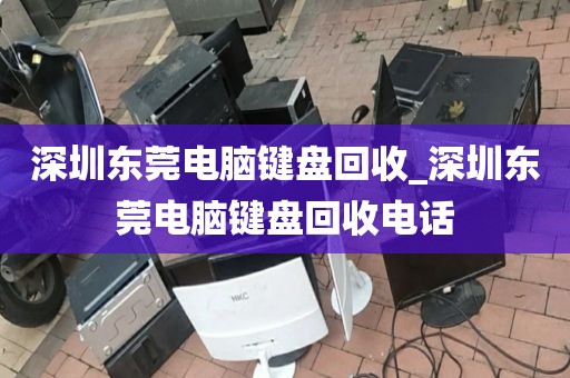 深圳东莞电脑键盘回收_深圳东莞电脑键盘回收电话