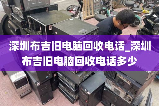 深圳布吉旧电脑回收电话_深圳布吉旧电脑回收电话多少