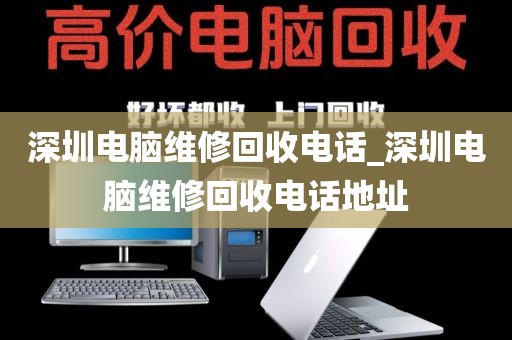 深圳电脑维修回收电话_深圳电脑维修回收电话地址