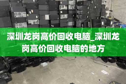 深圳龙岗高价回收电脑_深圳龙岗高价回收电脑的地方