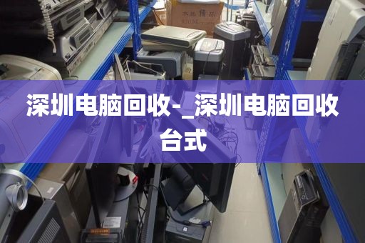 深圳电脑回收-_深圳电脑回收台式