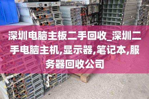 深圳电脑主板二手回收_深圳二手电脑主机,显示器,笔记本,服务器回收公司