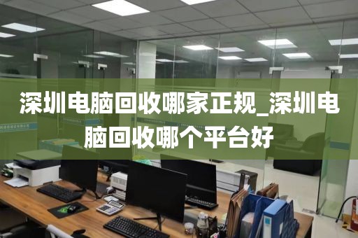 深圳电脑回收哪家正规_深圳电脑回收哪个平台好