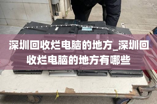 深圳回收烂电脑的地方_深圳回收烂电脑的地方有哪些