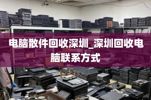 电脑散件回收深圳_深圳回收电脑联系方式
