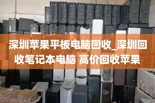 深圳苹果平板电脑回收_深圳回收笔记本电脑 高价回收苹果