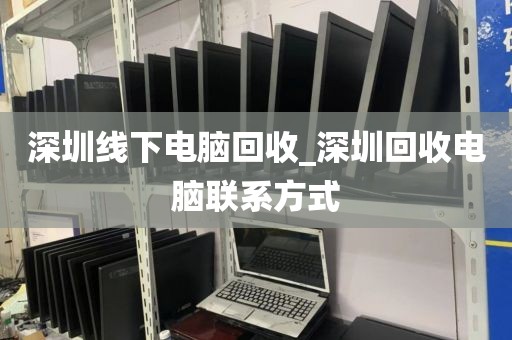 深圳线下电脑回收_深圳回收电脑联系方式