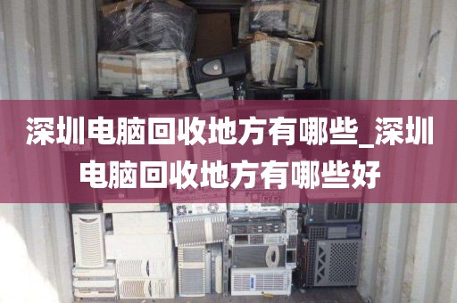 深圳电脑回收地方有哪些_深圳电脑回收地方有哪些好