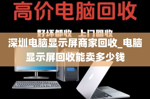 深圳电脑显示屏商家回收_电脑显示屏回收能卖多少钱