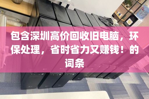 包含深圳高价回收旧电脑，环保处理，省时省力又赚钱！的词条