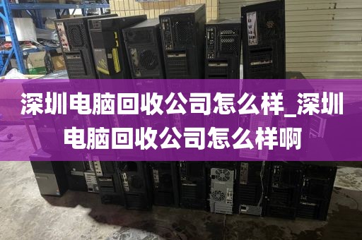 深圳电脑回收公司怎么样_深圳电脑回收公司怎么样啊
