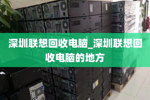 深圳联想回收电脑_深圳联想回收电脑的地方