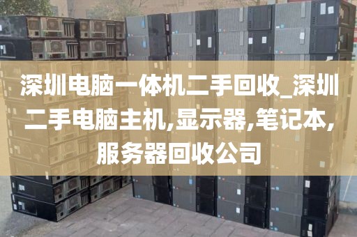 深圳电脑一体机二手回收_深圳二手电脑主机,显示器,笔记本,服务器回收公司