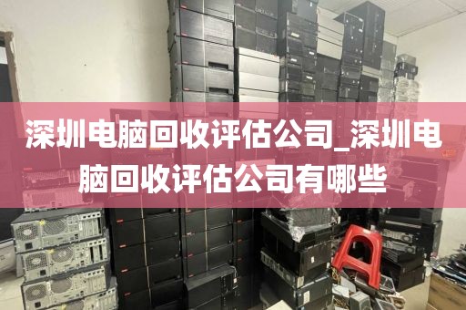 深圳电脑回收评估公司_深圳电脑回收评估公司有哪些