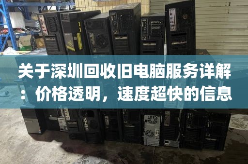 关于深圳回收旧电脑服务详解：价格透明，速度超快的信息